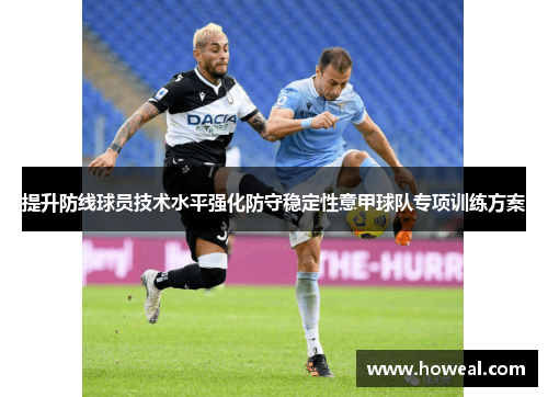 提升防线球员技术水平强化防守稳定性意甲球队专项训练方案