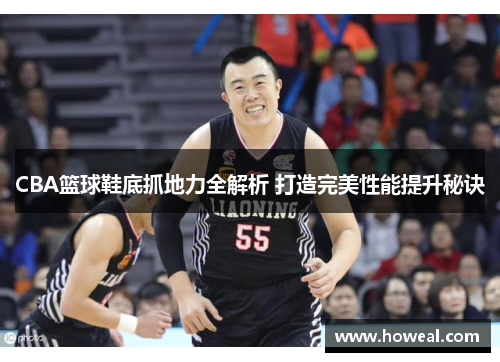 CBA篮球鞋底抓地力全解析 打造完美性能提升秘诀