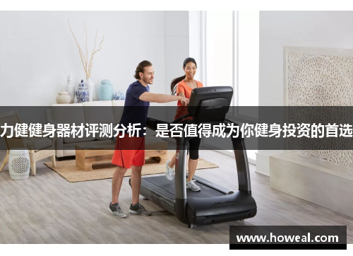 力健健身器材评测分析：是否值得成为你健身投资的首选